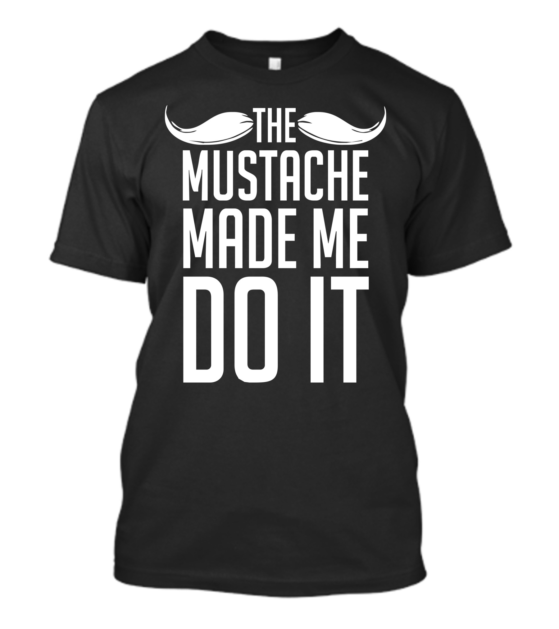 The Mustache Made Me Do It T-Shirt
