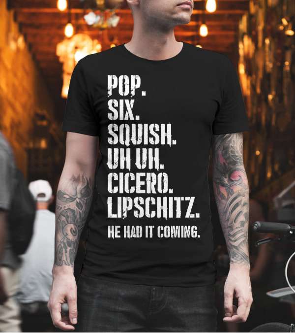 Chicago Musical Quotes Pop Six Squish Uh Uh Cicero Lipschitz He Had It Coming T-Shirt Chicago Musical Quotes Pop Six Squish Uh Uh Cicero Lipschitz He Had It Coming T-Shirt