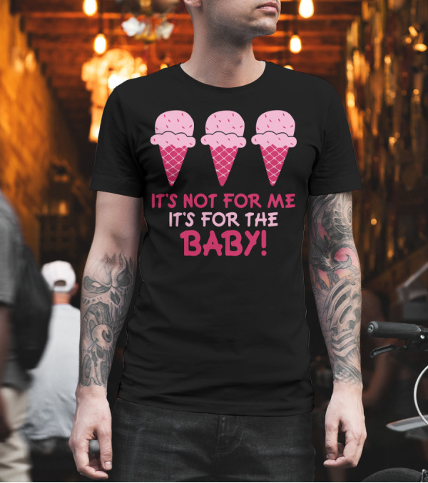 It's Not For Me It's For The Baby Ice Cream Maternity T-Shirt It's Not For Me It's For The Baby Ice Cream Maternity T-Shirt