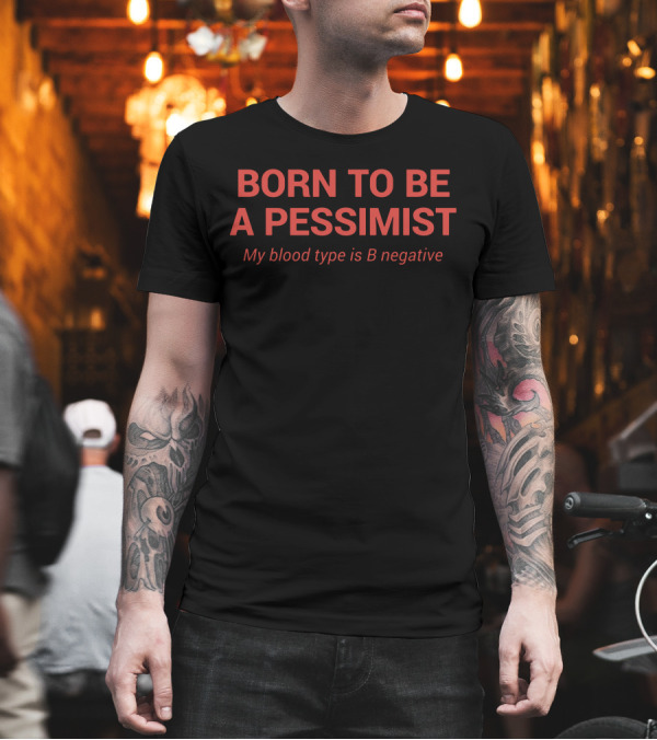 Born To Be A Pessimist My Blood Type Is B Negative T-Shirt Born To Be A Pessimist My Blood Type Is B Negative T-Shirt
