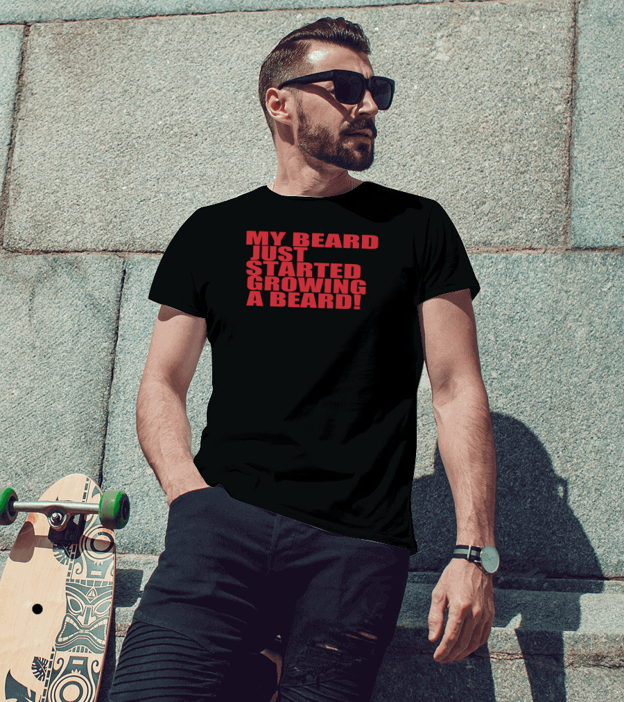 MY BEARD JUST STARTED GROWING A BEARD T-Shirt