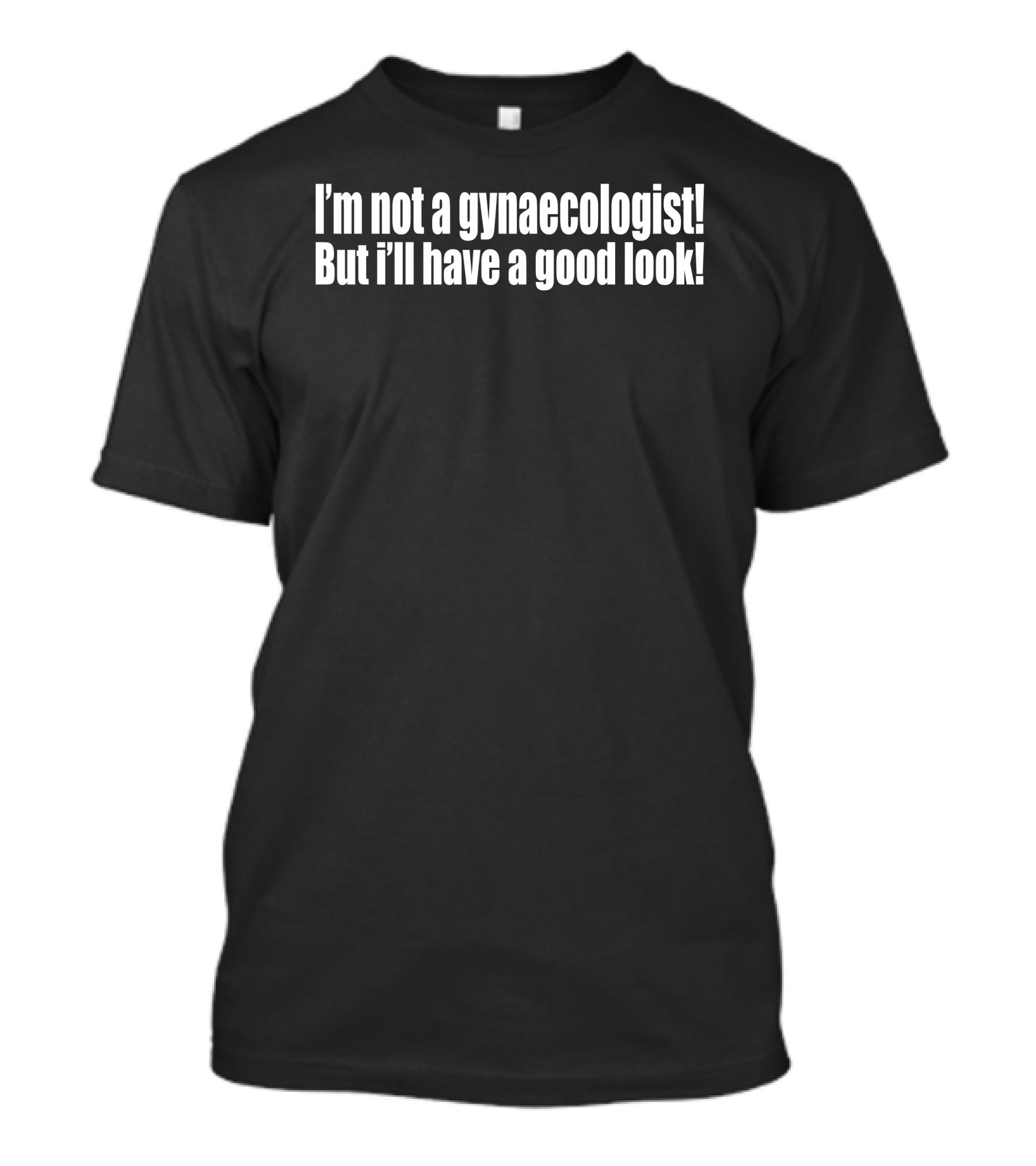 I'm Not A Gynaecologist But I'll Have A Good Look T-Shirt