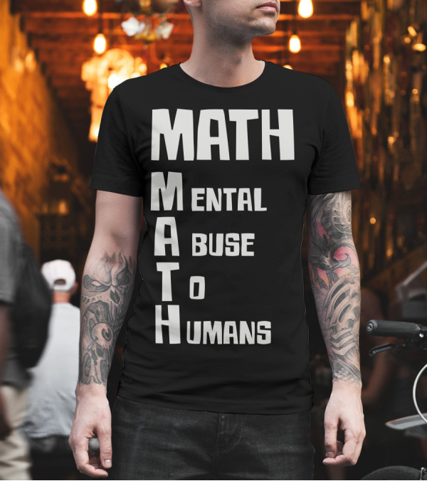 Math Mental Abuse To Humans M A T H Acronym T-Shirt Math Mental Abuse To Humans M A T H Acronym T-Shirt