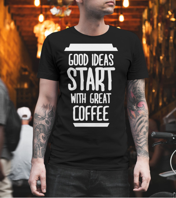 Good Ideas Start With Great Coffee Cup T-Shirt Good Ideas Start With Great Coffee Cup T-Shirt