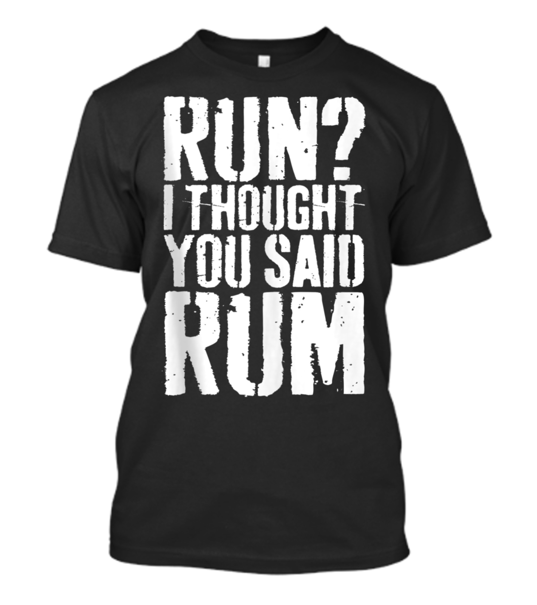 RUN? I THOUGHT YOU SAID RUM T-Shirt