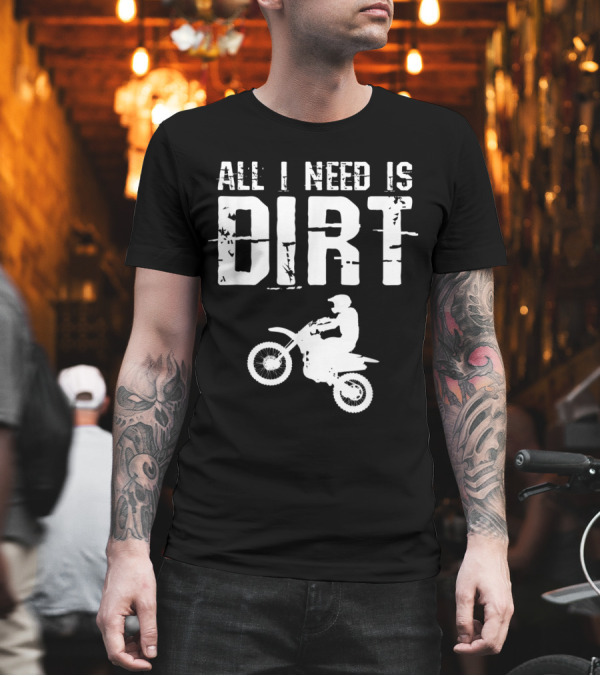 All I Need Is Dirt Bike Motocross Off Roading T-Shirt All I Need Is Dirt Bike Motocross Off Roading T-Shirt