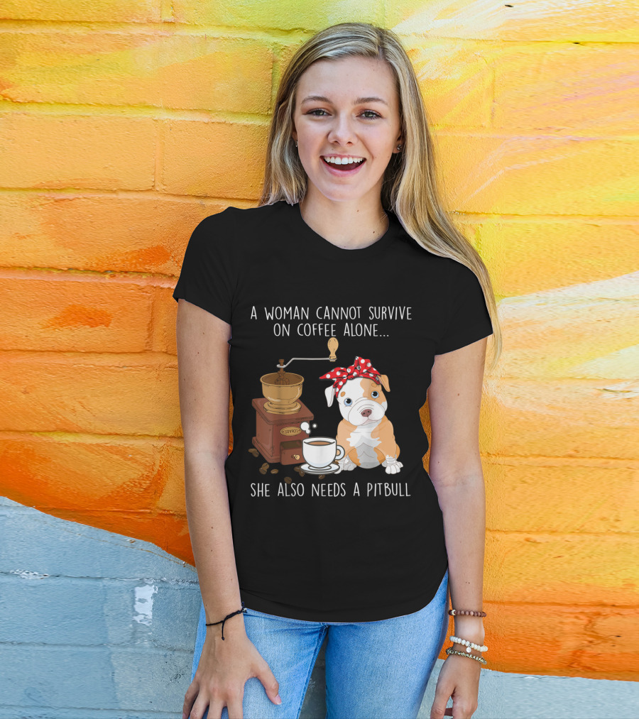 A Woman Cannot Survive On Coffee Alone She Also Needs A Pitbull T-Shirt