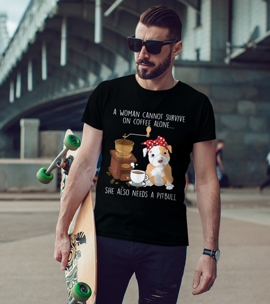 A Woman Cannot Survive On Coffee Alone She Also Needs A Pitbull T-Shirt