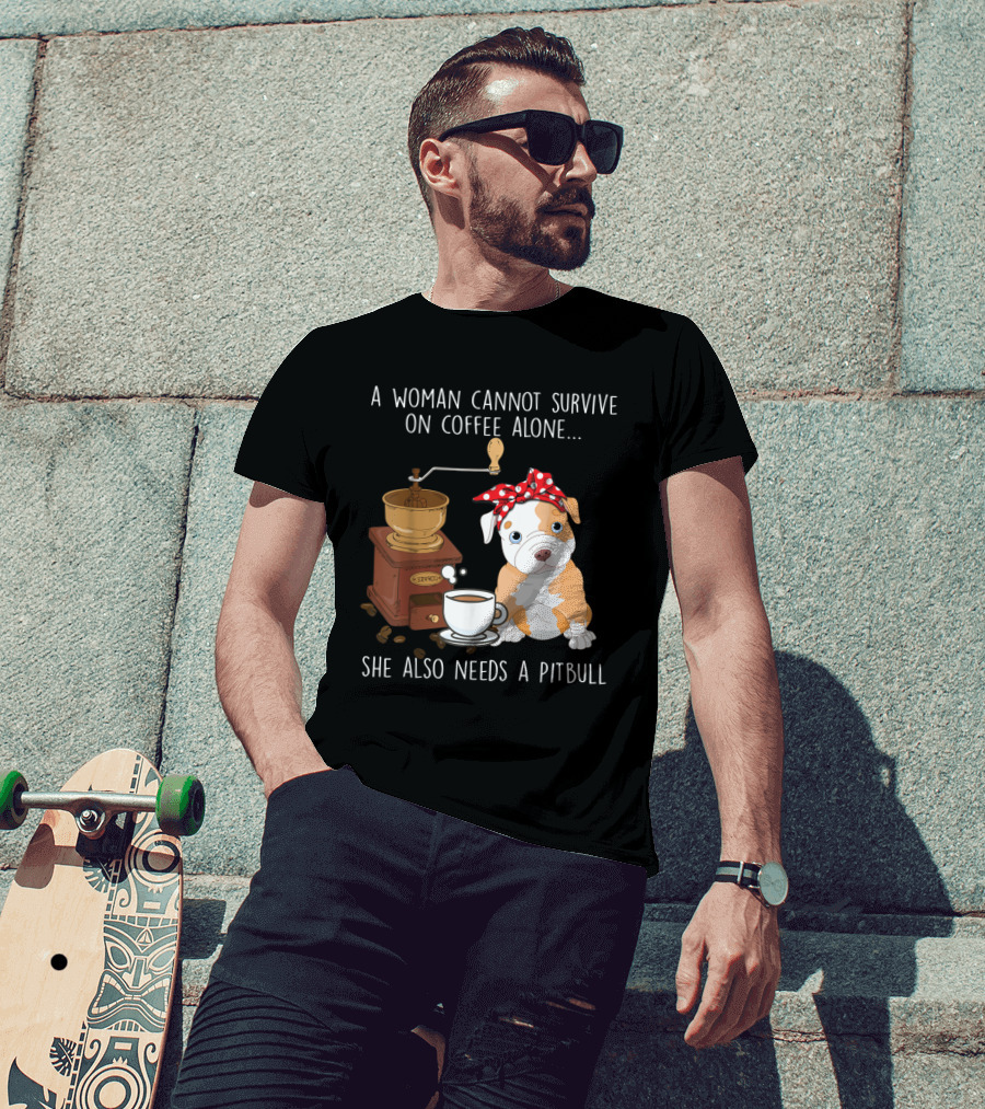 A Woman Cannot Survive On Coffee Alone She Also Needs A Pitbull T-Shirt