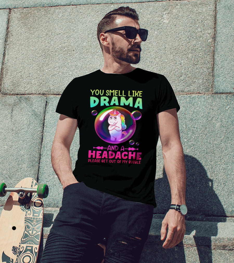 You Smell Like Drama And A Headache Unicorn Bubble Please Get Out Of My Bubble T-Shirt