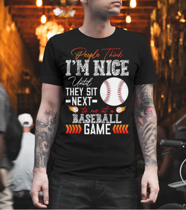 People Think I'm Nice Until They Sit Next to Me at a Baseball Game T-Shirt People Think I'm Nice Until They Sit Next to Me at a Baseball Game T-Shirt