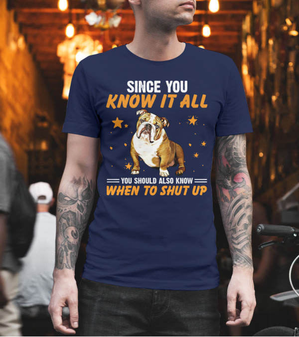 Since You Know It All You Should Also Know When To Shut Up Bulldog T-Shirt Since You Know It All You Should Also Know When To Shut Up Bulldog T-Shirt