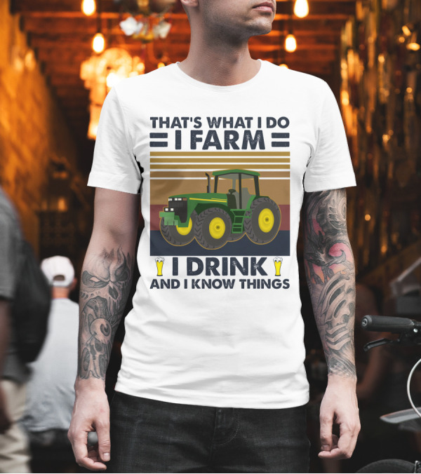 THAT'S WHAT I DO I FARM I DRINK AND I KNOW THINGS Tractor Beer T-Shirt THAT'S WHAT I DO I FARM I DRINK AND I KNOW THINGS Tractor Beer T-Shirt