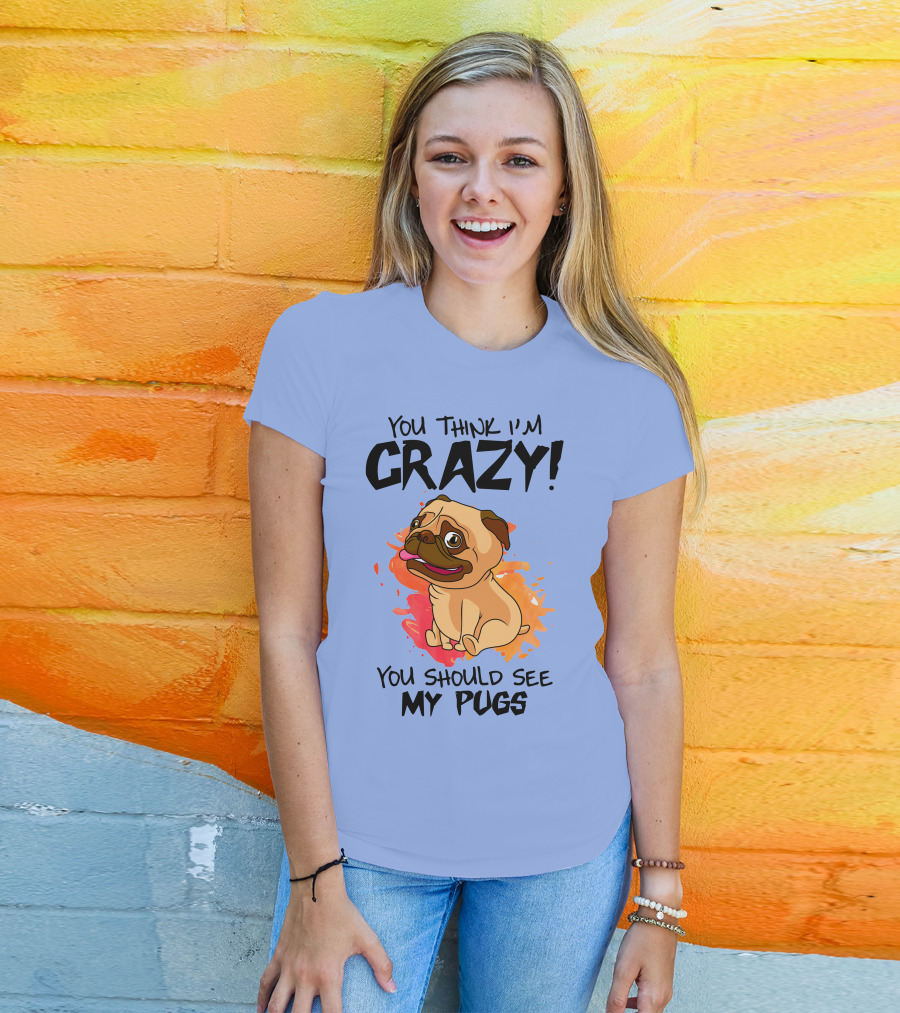 You Think I’m Crazy You Should See My Pugs T-Shirt