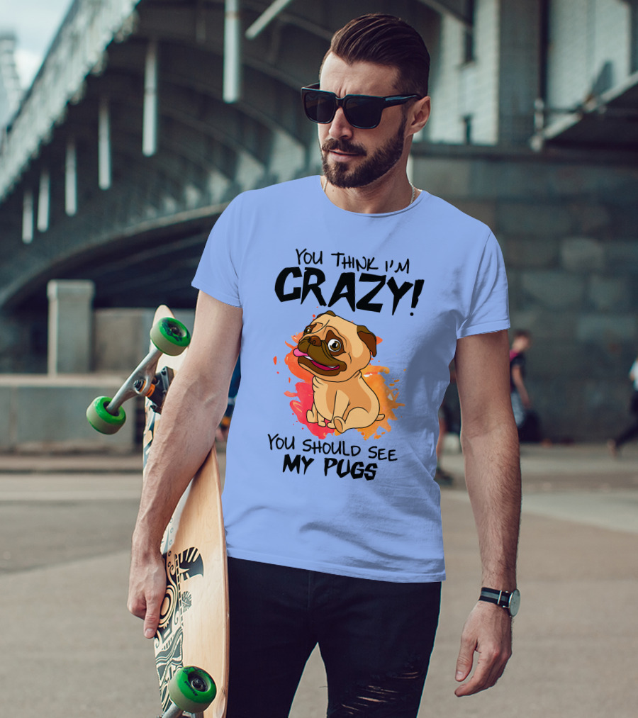 You Think I’m Crazy You Should See My Pugs T-Shirt