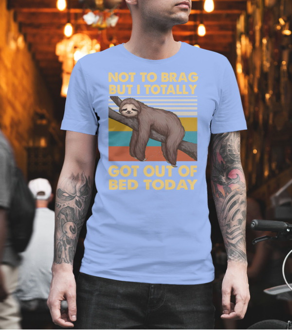 Not To Brag But I Totally Got Out Of Bed Today Love Sloth T-Shirt Not To Brag But I Totally Got Out Of Bed Today Love Sloth T-Shirt