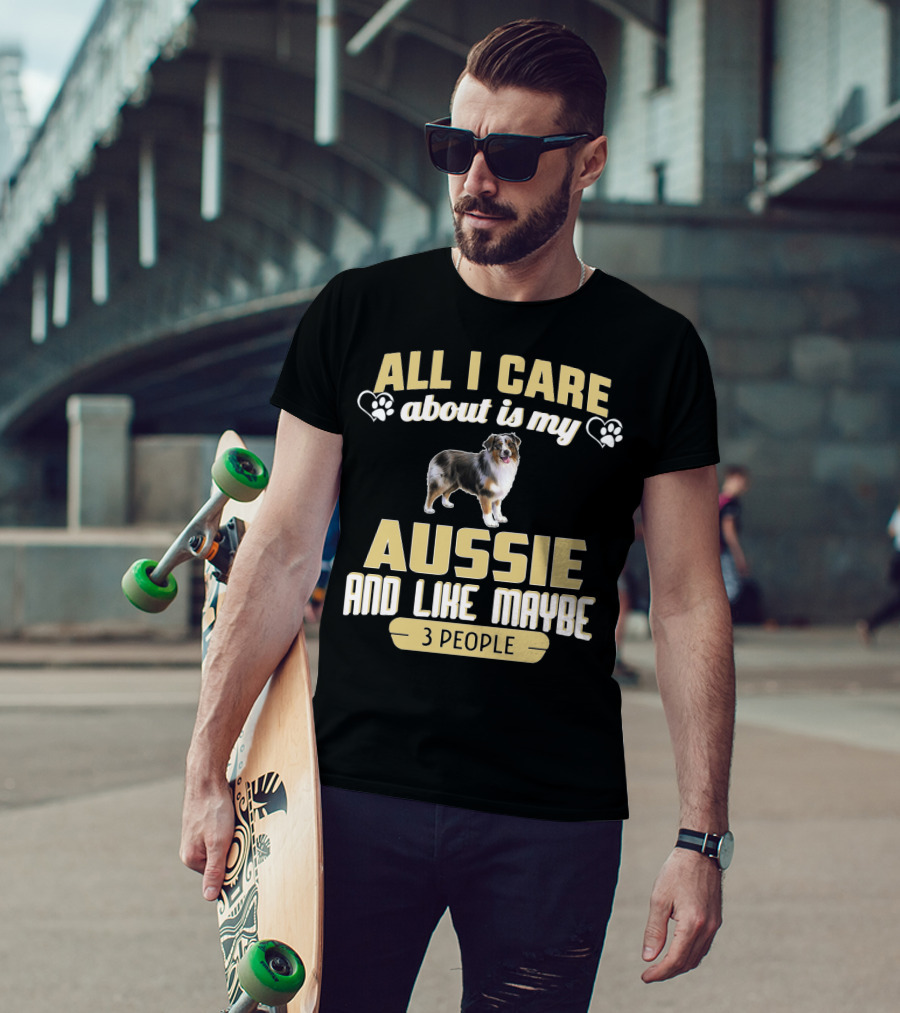 All I Care About Is My Aussie And Like Maybe 3 People Text With Hearts And Dog Image T-Shirt