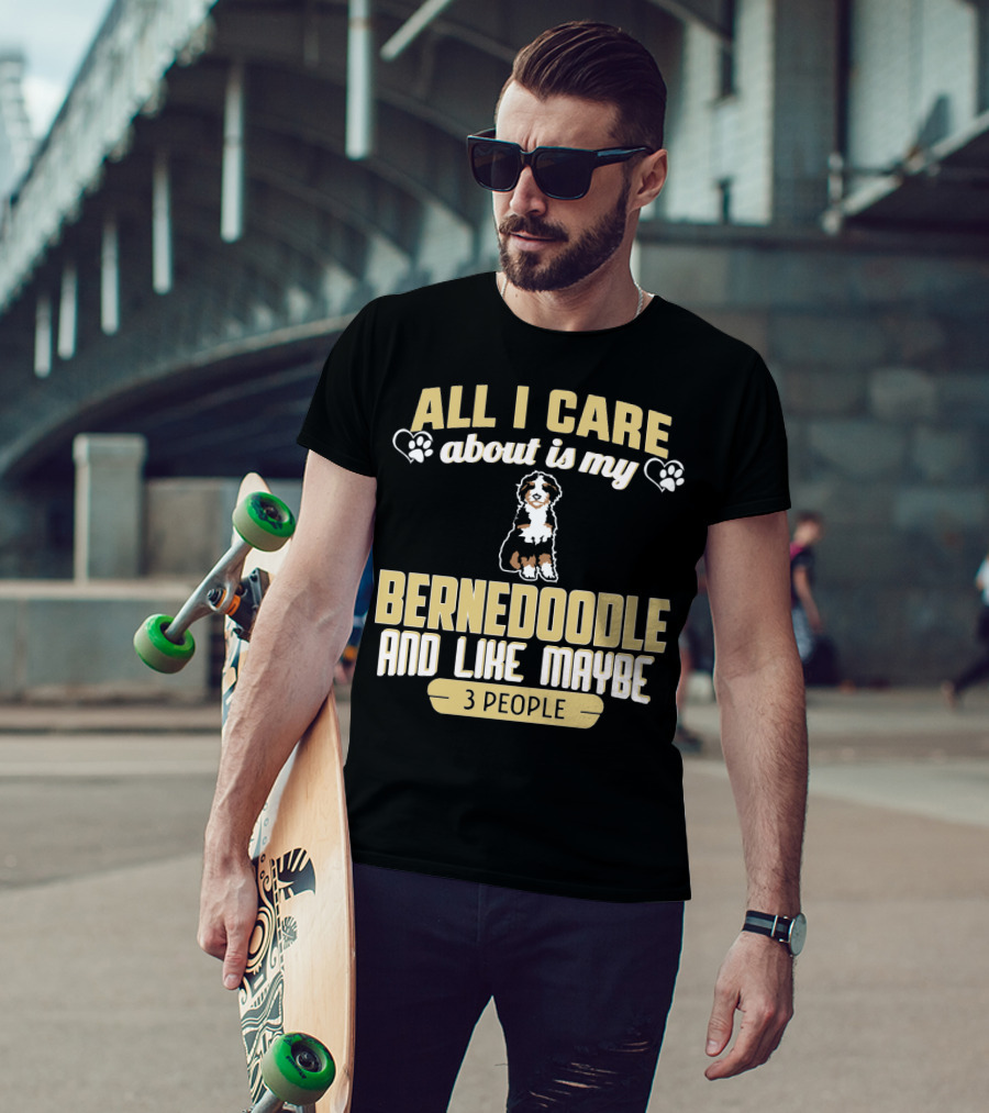 All I Care About Is My Bernedoodle And Like Maybe 3 People T-Shirt