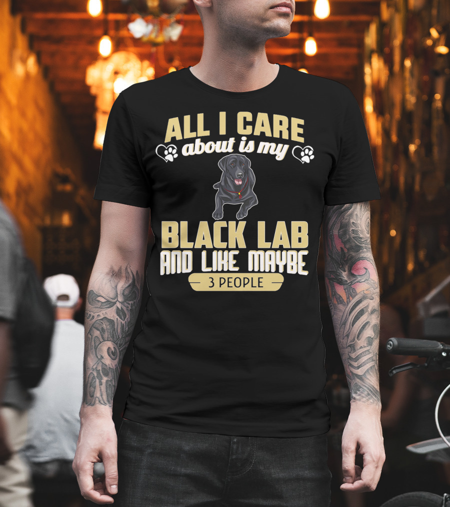 All I Care About Is My Black Lab And Like Maybe 3 People T-Shirt