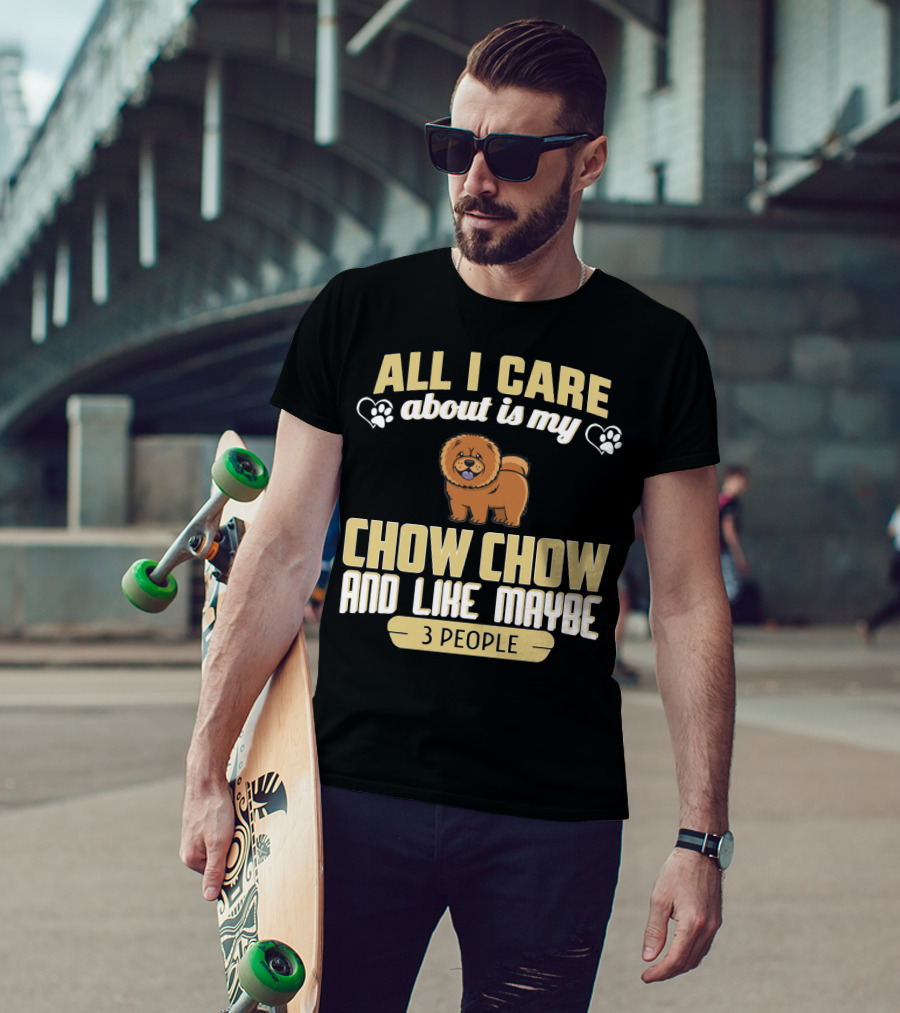 All I Care About Is My Chow Chow And Like Maybe 3 People T-Shirt
