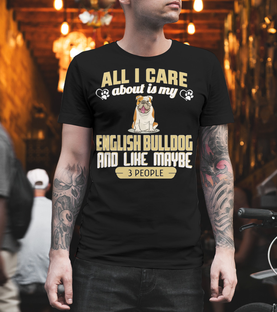 All I Care About Is My English Bulldog and Like Maybe 3 People T-Shirt