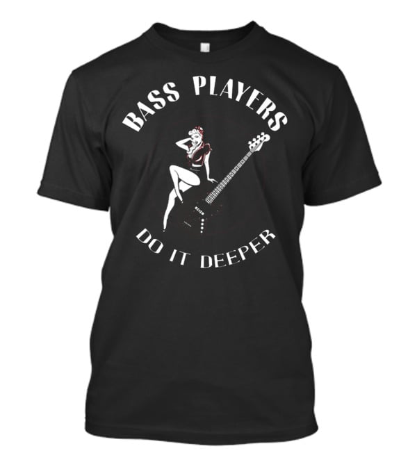 BASS PLAYERS DO IT DEEPER T-Shirt