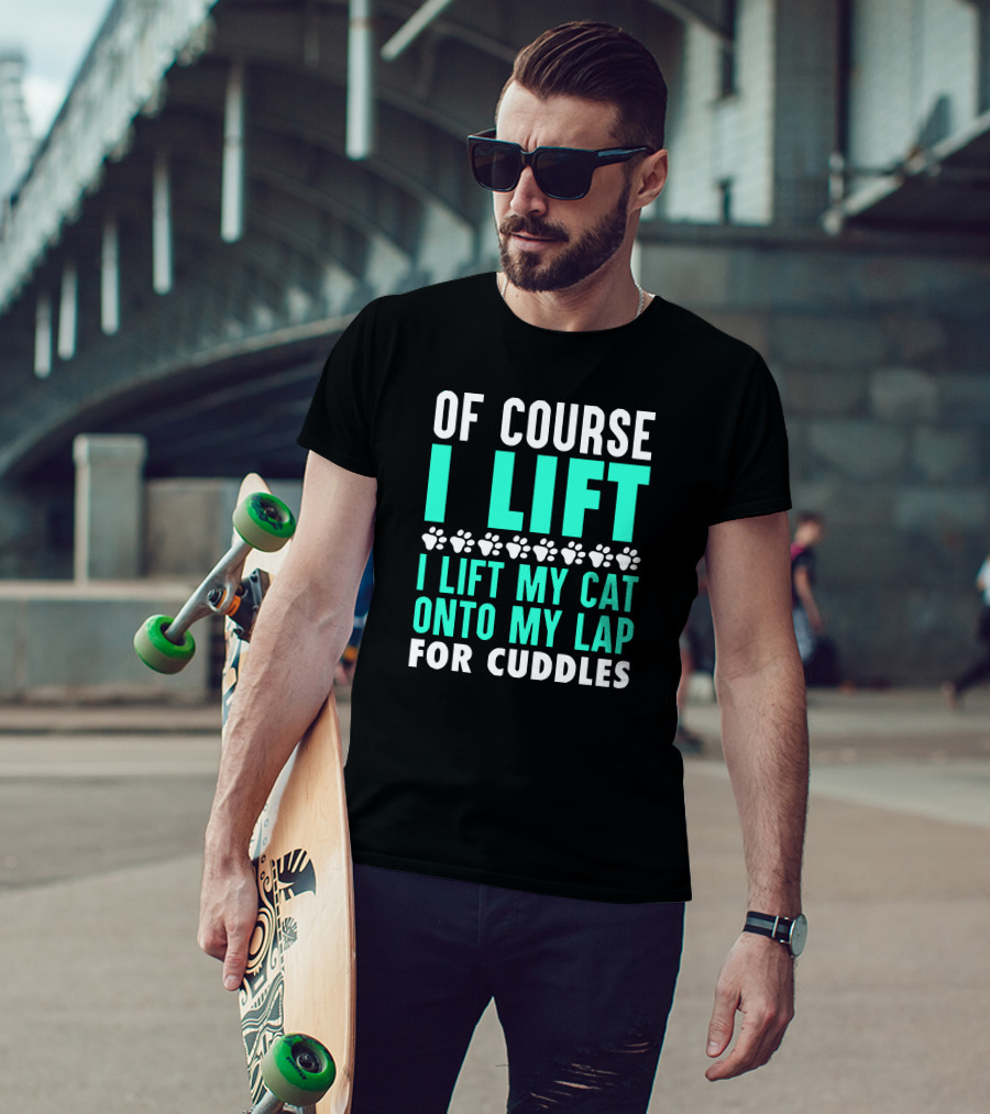 Of Course I Lift I Lift My Cat Onto My Lap For Cuddles T-Shirt