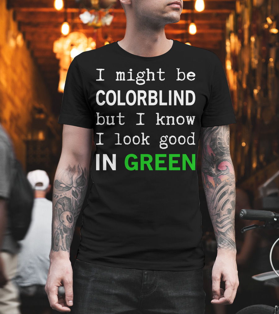 I Might Be Colorblind But I Know I Look Good In Green T-Shirt