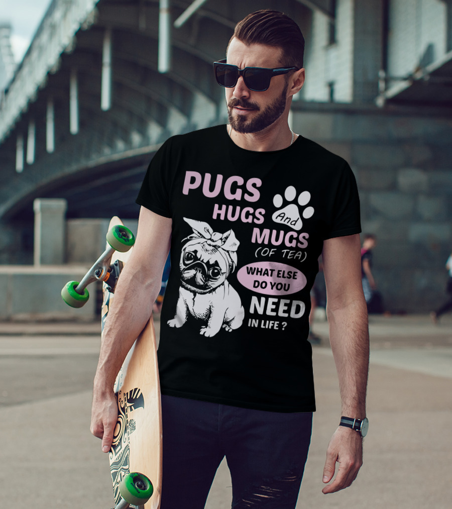 Pugs Hugs And Mugs Of Tea What Else Do You Need IN Life T-Shirt