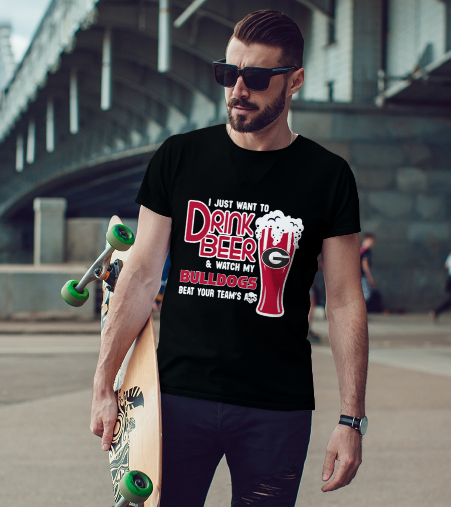 I Just Want To Drink Beer And Watch My Bulldogs Beat Your Team's Ass T-Shirt