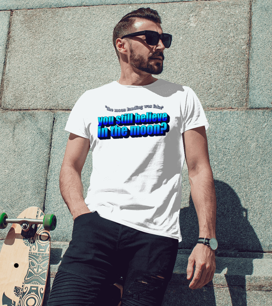 The Moon Landing Was Fake You Still Believe In The Moon? T-Shirt