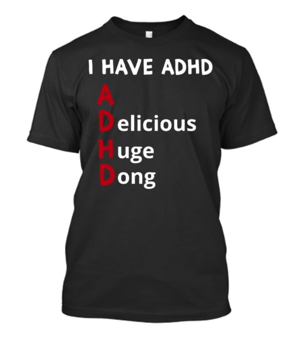 I Have ADHD Delicious Huge Dong Bold Lettering Humor T-Shirt