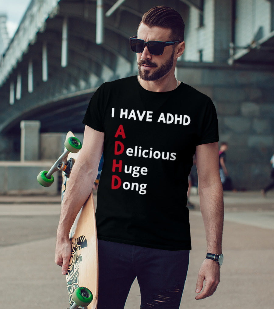I Have ADHD Delicious Huge Dong Bold Lettering Humor T-Shirt