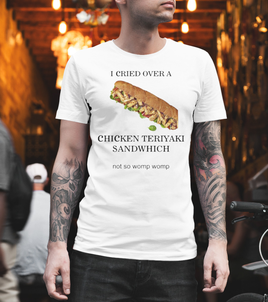 I Cried Over A Chicken Teriyaki Sandwhich Not So Womp Womp T-Shirt