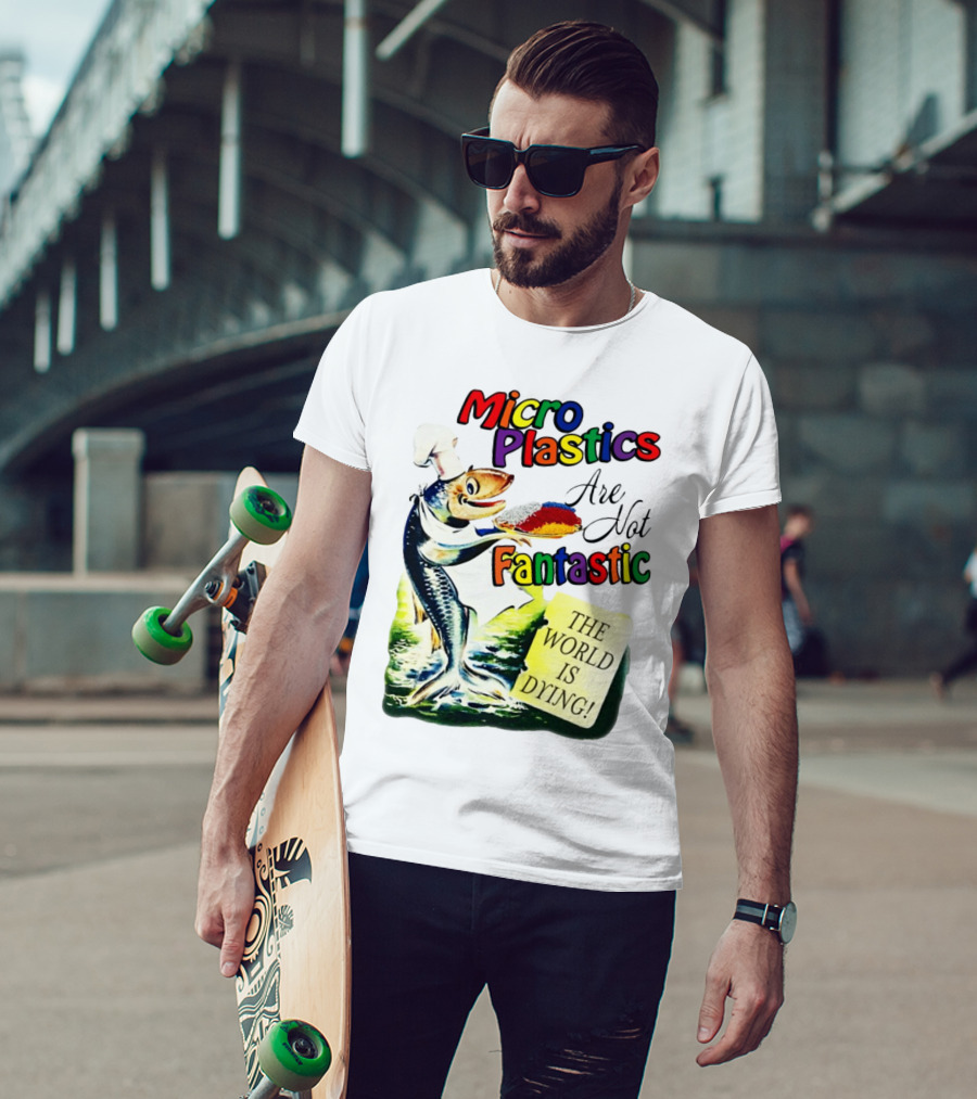 Microplastics Are Not Fantastic The World Is Dying Fish Chef T-Shirt
