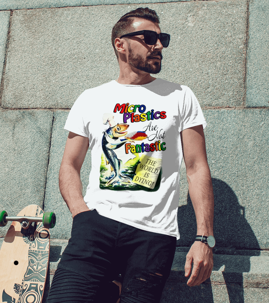 Microplastics Are Not Fantastic The World Is Dying Fish Chef T-Shirt