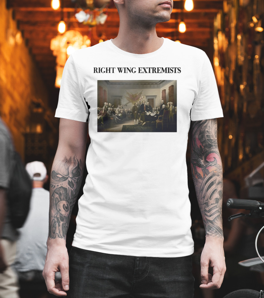 Right Wing Extremists Declaration Of Independence Founding Fathers T-Shirt