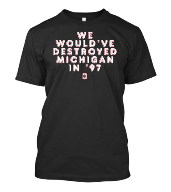 We Would've Destroyed Michigan In '97 College Rivalry T-Shirt