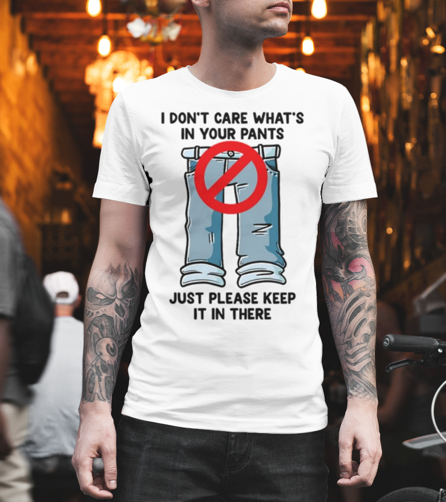 Gotfunny I Don't Care What's In Your Pants With Red Prohibition Symbol Just Please Keep It In There T-Shirt