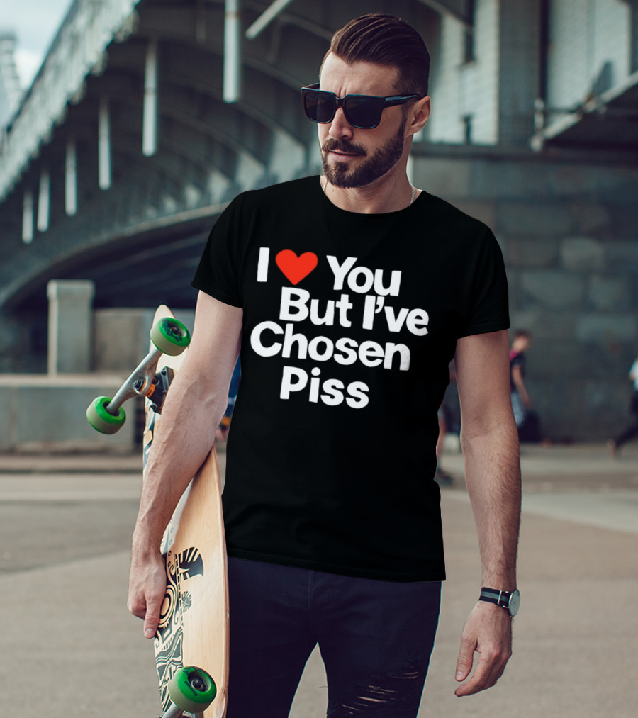 I Love You But I've Chosen Piss Novelty Humor T-Shirt