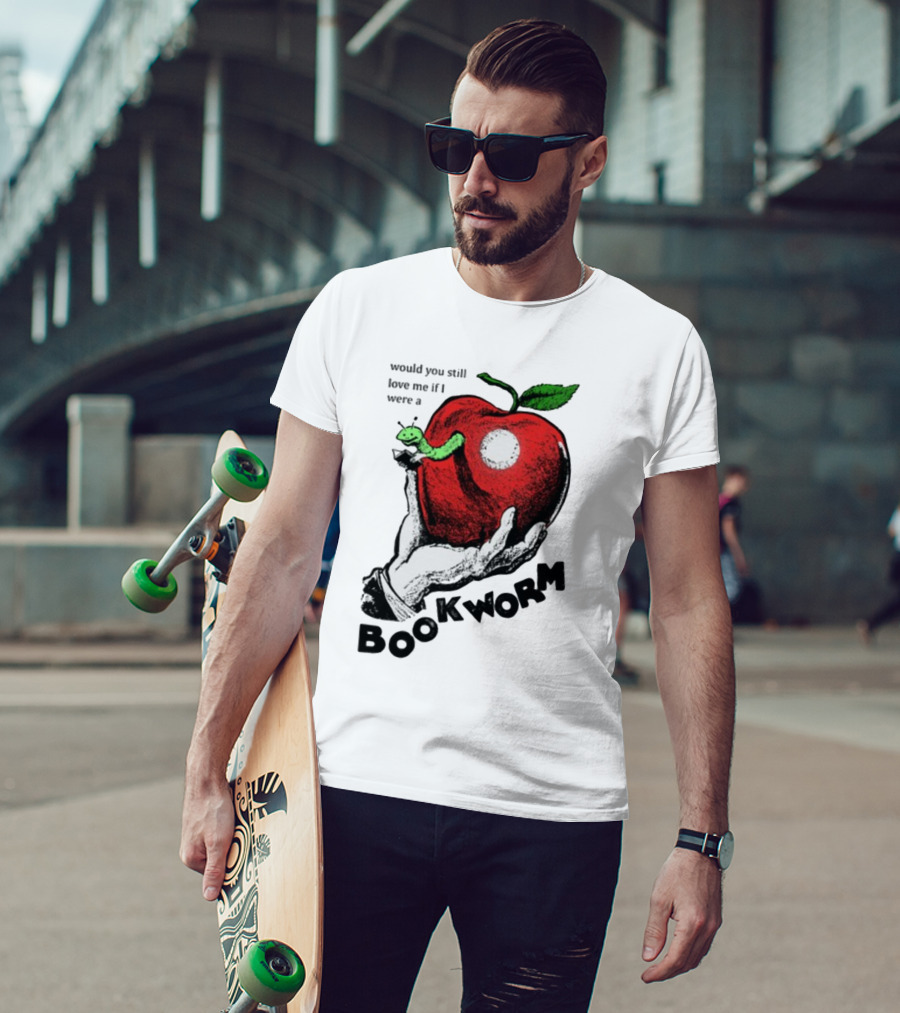 Would You Still Love Me If I Were A Bookworm With Apple And Worm T-Shirt