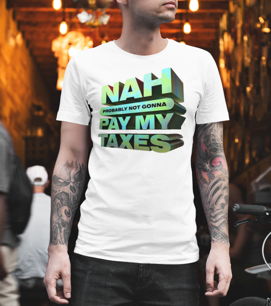Nah Probably Not Gonna Pay My Taxes T-Shirt