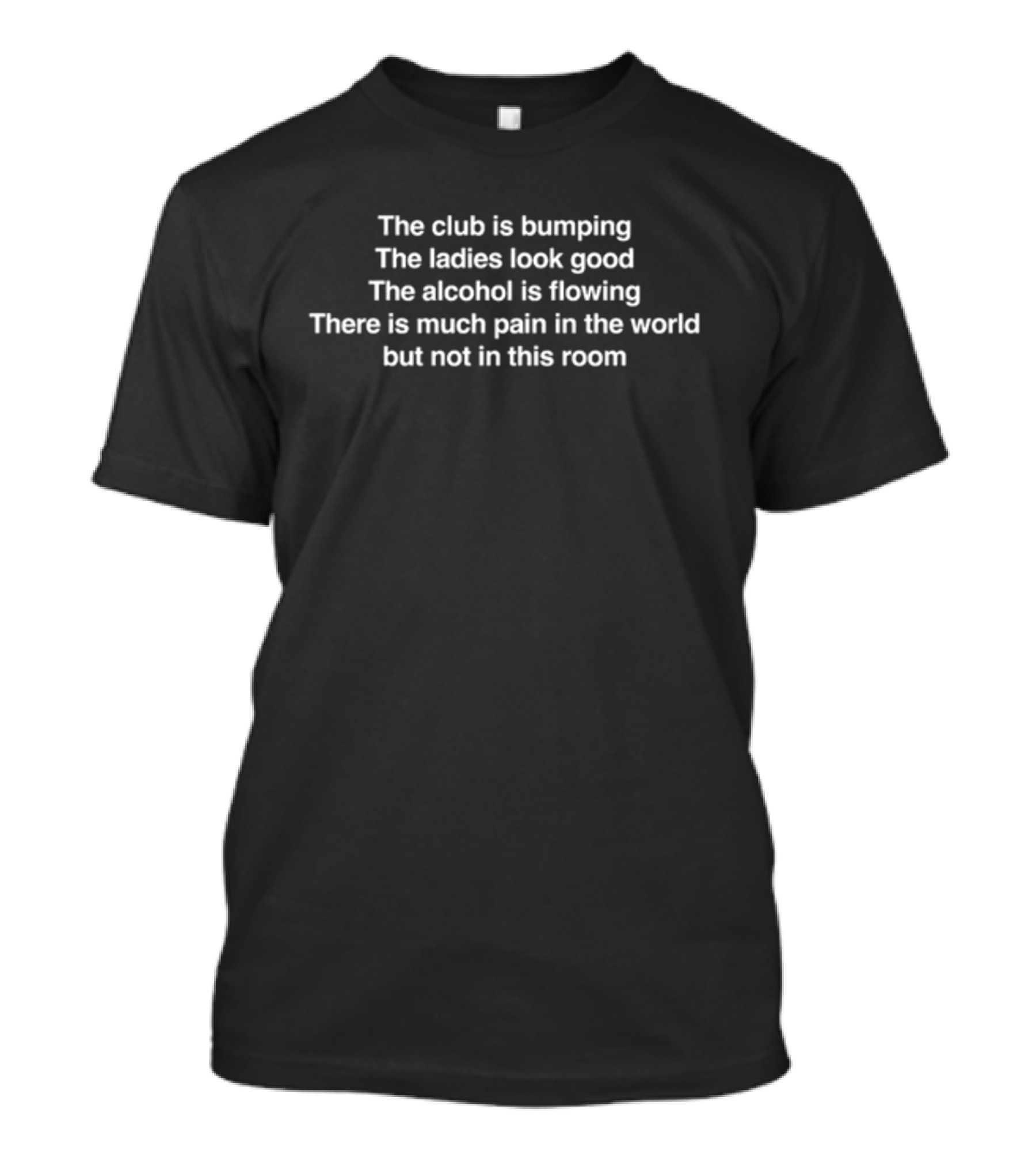 The Club Is Bumping Ladies Look Good Alcohol Flowing No Pain Here T-Shirt