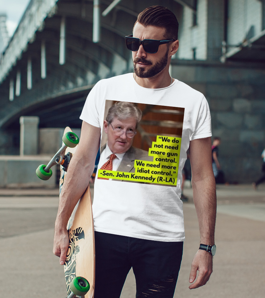 We Do Not Need More Gun Control We Need More Idiot Control Sen John Kennedy R-LA T-Shirt
