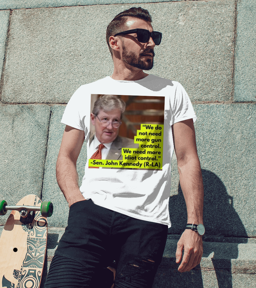 We Do Not Need More Gun Control We Need More Idiot Control Sen John Kennedy R-LA T-Shirt