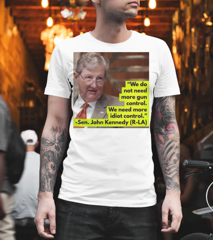 We Do Not Need More Gun Control We Need More Idiot Control Sen John Kennedy R-LA T-Shirt