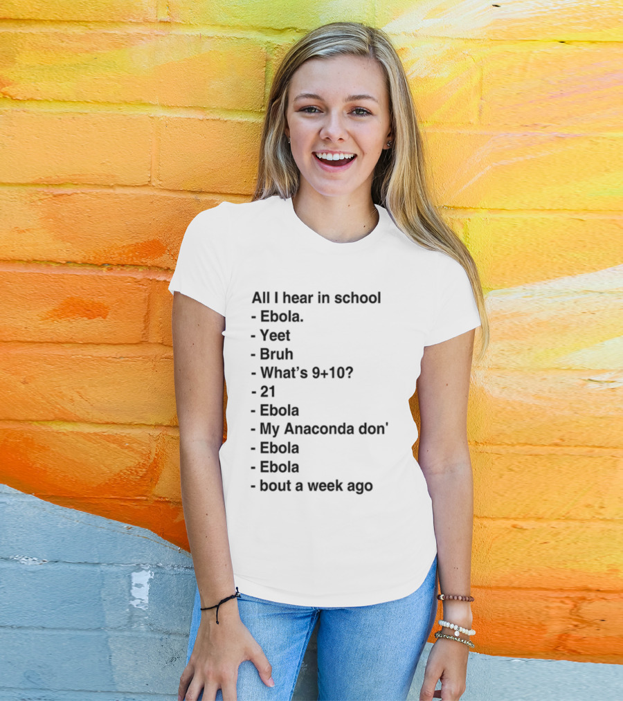 All I Hear In School Ebola Yeet Bruh What's 9+10 21 Ebola My Anaconda Don Ebola Ebola Bout A Week Ago T-Shirt