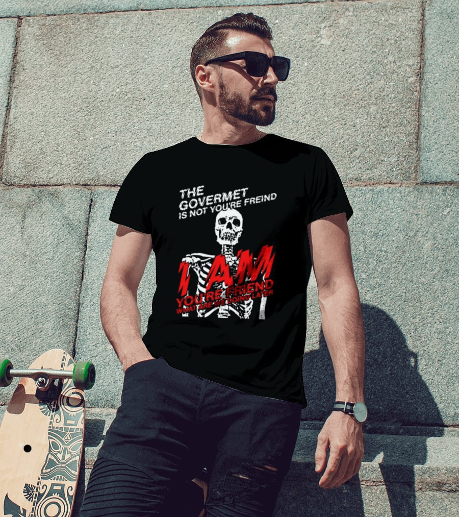 Dasharez0ne The Govermet Is Not You're Freind I Am You're Friend Skeleton T-Shirt