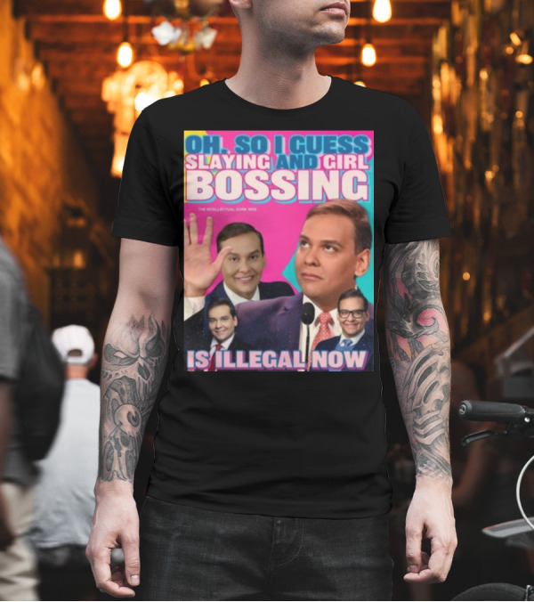 Oh So I Guess Slaying and Girl Bossing Is Illegal Now T-Shirt Oh So I Guess Slaying and Girl Bossing Is Illegal Now T-Shirt