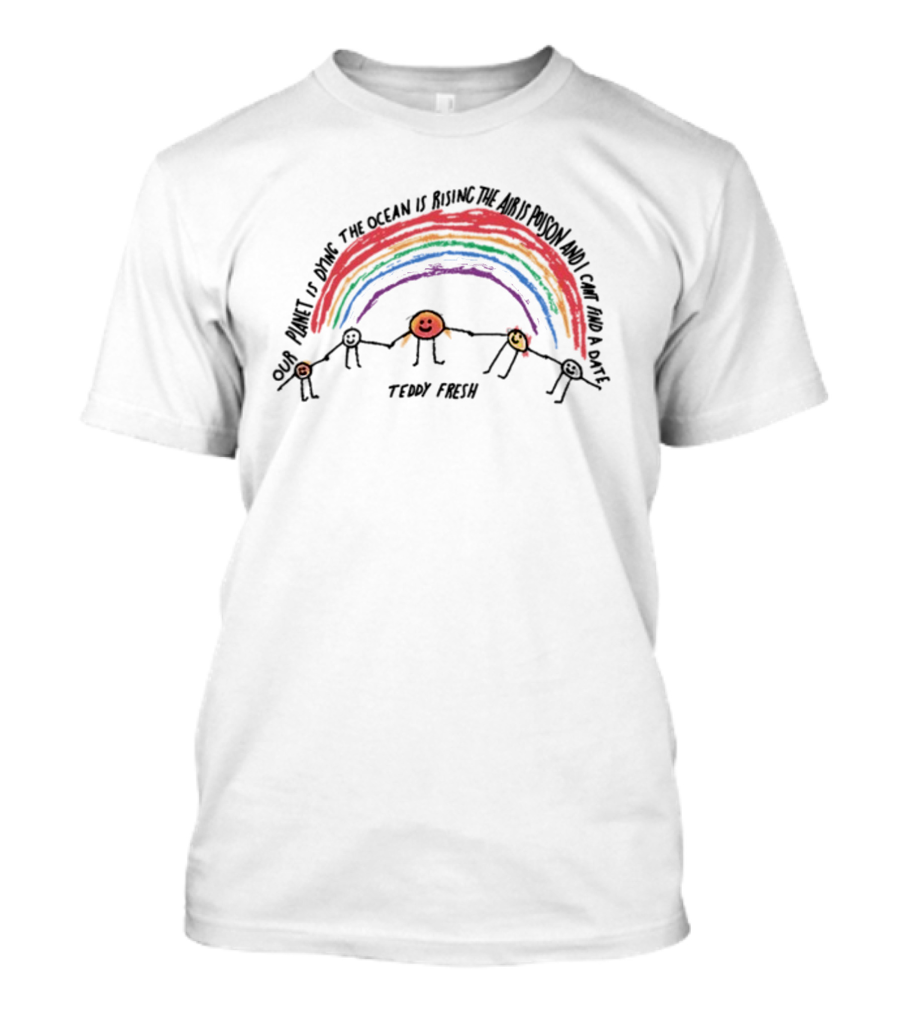 Our Planet Is Dying The Ocean Is Rising The Air Is Poison And I Can't Find A Date Teddy Fresh Rainbow Stick Figures T-Shirt